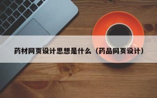 漯河药材网页设计思想是什么（药品网页设计）